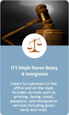 B. IT’S Simple Sharon Notary  & Immigration   Caters to customers in the office and on the road. Includes services such as printing, faxing, email, passports, and immigration services including green cards and visas.