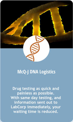 McQ-J DNA Logistics Drug testing as quick and painless as possible. With same day testing, and information sent out to LabCorp immediately, your waiting time is reduced.